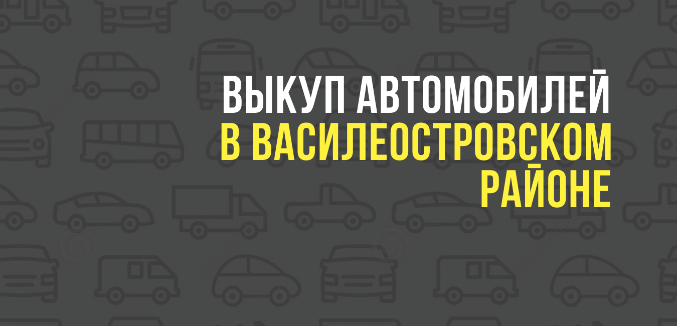 Выкуп автомобилей в Василеостровском районе
