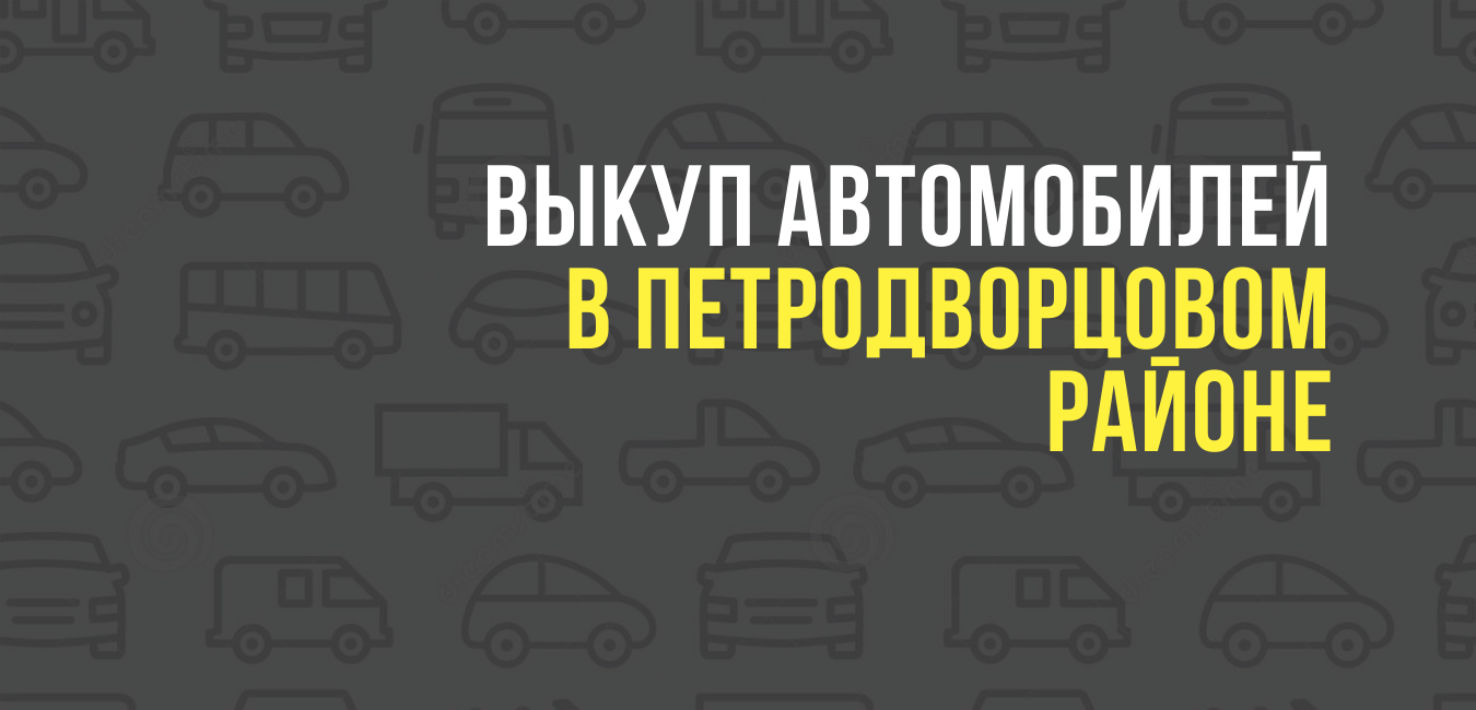 Выкуп автомобилей в Петродворцовом районе
